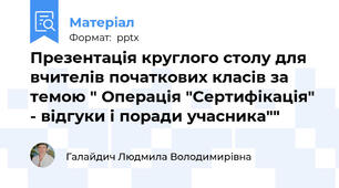 Презентація круглого столу для вчителів початкових класів за темою " Операція "Сертифікація" - відгуки і поради учасника""