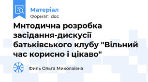 Мнтодична розробка засідання-дискусії батьківського клубу "Вільний час корисно і цікаво"