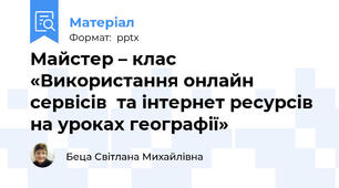 Майстер – клас «Використання онлайн сервісів  та інтернет ресурсів на уроках географії»