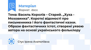 Тема: Василь Королів – Старий. „Хуха - Моховинка”. Короткі відомості про письменника і його фантастичні казки. Образи фантастичних істот, створені уявою автора на основі українського фольклору