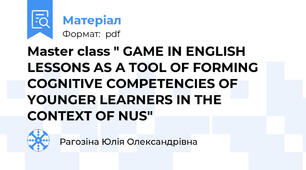 Master class " GAME IN ENGLISH LESSONS AS A TOOL OF FORMING COGNITIVE COMPETENCIES OF YOUNGER LEARNERS IN THE CONTEXT OF NUS"