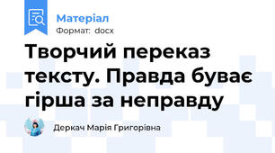 Творчий переказ тексту. Правда буває гірша за неправду