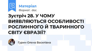 Зустріч 28. У ЧОМУ ВИЯВЛЯЮТЬСЯ ОСОБЛИВОСТІ РОСЛИННОГО Й ТВАРИННОГО СВІТУ ЄВРАЗІЇ?