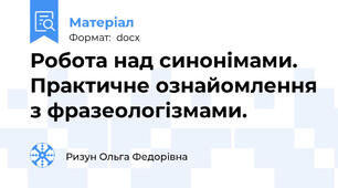 Робота над синонімами. Практичне ознайомлення з фразеологізмами.