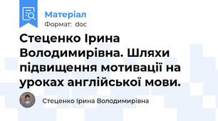 Стеценко Ірина Володимирівна. Шляхи підвищення мотивації на уроках англійської мови.