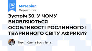 Зустріч 30. У ЧОМУ ВИЯВЛЯЮТЬСЯ ОСОБЛИВОСТІ РОСЛИННОГО І ТВАРИННОГО СВІТУ АФРИКИ?