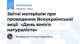 Звітні матеріали про проведення Всеукраїнської акції  «День юного натураліста»