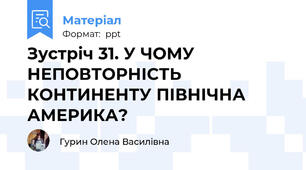 Зустріч 31. У ЧОМУ НЕПОВТОРНІСТЬ КОНТИНЕНТУ ПІВНІЧНА АМЕРИКА?