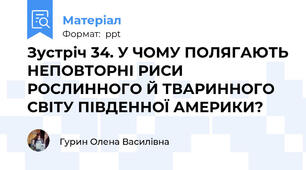 Зустріч 34. У ЧОМУ ПОЛЯГАЮТЬ НЕПОВТОРНІ РИСИ РОСЛИННОГО Й ТВАРИННОГО СВІТУ ПІВДЕННОЇ АМЕРИКИ?