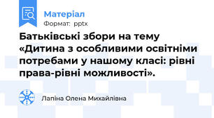 Батьківські збори на тему «Дитина з особливими освітніми потребами у нашому класі: рівні права-рівні можливості».