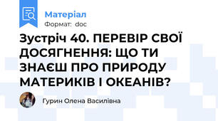 Зустріч 40. ПЕРЕВІР СВОЇ ДОСЯГНЕННЯ: ЩО ТИ ЗНАЄШ ПРО ПРИРОДУ МАТЕРИКІВ І ОКЕАНІВ?