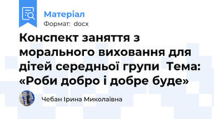 Конспект заняття з морального виховання для дітей середньої групи  Тема: «Роби добро і добре буде»