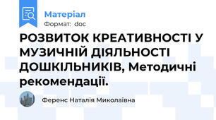 РОЗВИТОК КРЕАТИВНОСТІ У МУЗИЧНІЙ ДІЯЛЬНОСТІ ДОШКІЛЬНИКІВ, Методичні рекомендації.