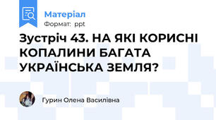 Зустріч 43. НА ЯКІ КОРИСНІ КОПАЛИНИ БАГАТА УКРАЇНСЬКА ЗЕМЛЯ?