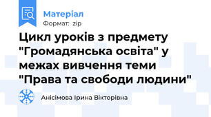 Цикл уроків з предмету "Громадянська освіта" у межах вивчення теми "Права та свободи людини"