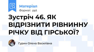 Зустріч 46. ЯК ВІДРІЗНИТИ РІВНИННУ РІЧКУ ВІД ГІРСЬКОЇ?