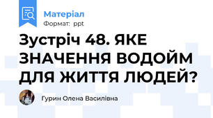Зустріч 48. ЯКЕ ЗНАЧЕННЯ ВОДОЙМ ДЛЯ ЖИТТЯ ЛЮДЕЙ?