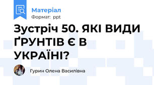Зустріч 50. ЯКІ ВИДИ ҐРУНТІВ Є В УКРАЇНІ?