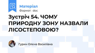 Зустріч 54. ЧОМУ ПРИРОДНУ ЗОНУ НАЗВАЛИ ЛІСОСТЕПОВОЮ?