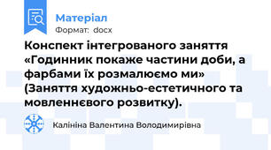 Конспект інтегрованого заняття «Годинник покаже частини доби, а фарбами їх розмалюємо ми» (Заняття художньо-естетичного та мовленнєвого розвитку).