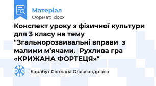 Конспект уроку з фізичної культури для 3 класу на тему "Згальнорозвивальні вправи  з малими м’ячами.  Рухлива гра «КРИЖАНА ФОРТЕЦЯ»"