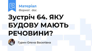 Зустріч 64. ЯКУ БУДОВУ МАЮТЬ РЕЧОВИНИ?