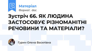 Зустріч 66. ЯК ЛЮДИНА ЗАСТОСОВУЄ РІЗНОМАНІТНІ РЕЧОВИНИ ТА МАТЕРІАЛИ?