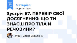 Зустріч 67. ПЕРЕВІР СВОЇ ДОСЯГНЕННЯ: ЩО ТИ ЗНАЄШ ПРО ТІЛА Й РЕЧОВИНИ?