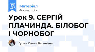 Урок 9. СЕРГІЙ ПЛАЧИНДА. БІЛОБОГ І ЧОРНОБОГ