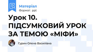 Урок 10. ПІДСУМКОВИЙ УРОК ЗА ТЕМОЮ «МІФИ»