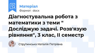 Діагностувальна робота з математики з теми " Досліджую задачі. Розв'язую рівняння", 3 клас, ІІ семестр