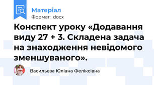 Конспект уроку «Додавання виду 27 + 3. Складена задача на знаходження невідомого зменшуваного».