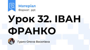 Урок 32. ІВАН ФРАНКО