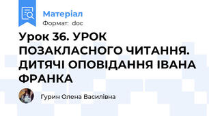 Урок 36. УРОК ПОЗАКЛАСНОГО ЧИТАННЯ. ДИТЯЧІ ОПОВІДАННЯ ІВАНА ФРАНКА