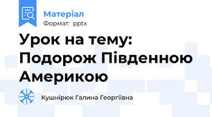 Урок на тему: Подорож Південною Америкою