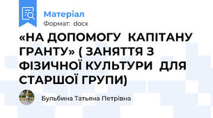 «НА ДОПОМОГУ  КАПІТАНУ ГРАНТУ» ( ЗАНЯТТЯ З ФІЗИЧНОЇ КУЛЬТУРИ  ДЛЯ СТАРШОЇ ГРУПИ)