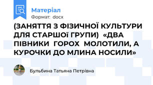(ЗАНЯТТЯ З ФІЗИЧНОЇ КУЛЬТУРИ ДЛЯ СТАРШОї ГРУПИ)  «ДВА  ПІВНИКИ  ГОРОХ  МОЛОТИЛИ, А КУРОЧКИ ДО МЛИНА НОСИЛИ»