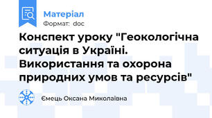 Конспект уроку "Геокологічна ситуація в Україні. Використання та охорона природних умов та ресурсів"