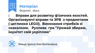 :       Вправи для розвитку фізичних якостей. Організовуючі вправи та ЗРВ  з предметами ( цеглинки LEGO).  Виконання стрибків зі скакалкою.   Рухлива  гра "Урожай збираю, імунітет свій укріпляю"
