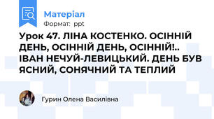 Урок 47. ЛІНА КОСТЕНКО. ОСІННІЙ ДЕНЬ, ОСІННІЙ ДЕНЬ, ОСІННІЙ!.. ІВАН НЕЧУЙ-ЛЕВИЦЬКИЙ. ДЕНЬ БУВ ЯСНИЙ, СОНЯЧНИЙ ТА ТЕПЛИЙ
