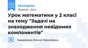 Урок математики у 2 класі на тему "Задачі на знаходження невідомих компонентів"