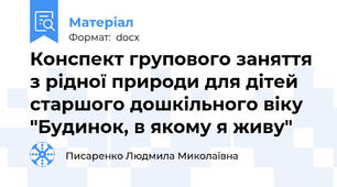 Конспект групового заняття з рідної природи для дітей старшого дошкільного віку "Будинок, в якому я живу"