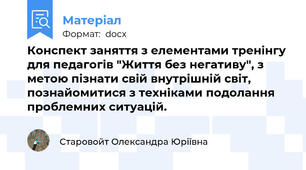 Конспект заняття з елементами тренінгу для педагогів "Життя без негативу", з метою пізнати свій внутрішній світ, познайомитися з техніками подолання проблемних ситуацій.