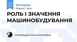 РОЛЬ І ЗНАЧЕННЯ  МАШИНОБУДУВАННЯ