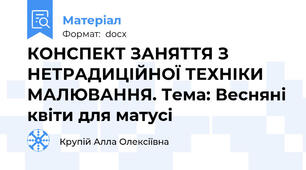 КОНСПЕКТ ЗАНЯТТЯ З НЕТРАДИЦІЙНОЇ ТЕХНІКИ МАЛЮВАННЯ. Тема: Весняні квіти для матусі
