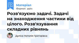 Розв'язуємо задачі. Задачі на знаходження частини від цілого. Розв'язування складних рівнянь