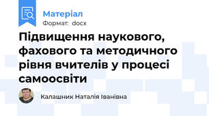 Підвищення наукового, фахового та методичного рівня вчителів у процесі самоосвіти