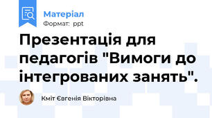 Презентація для педагогів "Вимоги до інтегрованих занять".