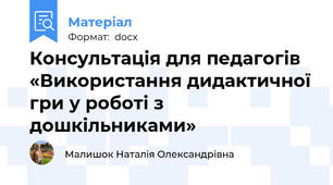 Консультація для педагогів «Використання дидактичної гри у роботі з дошкільниками»