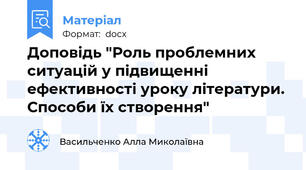 Доповідь "Роль проблемних ситуацій у підвищенні ефективності уроку літератури. Способи їх створення"